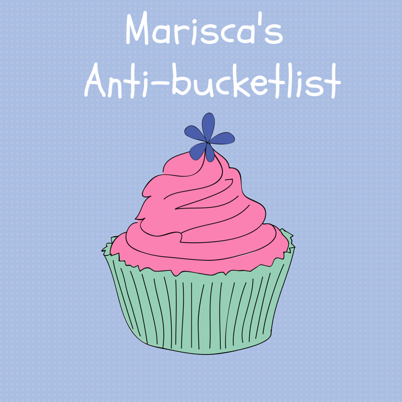 Marisca’s anti-bucketlist!
