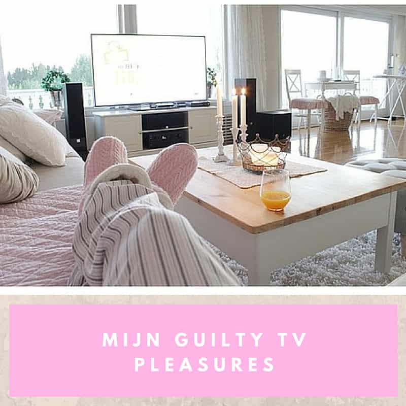 Mijn guilty tv pleasures…